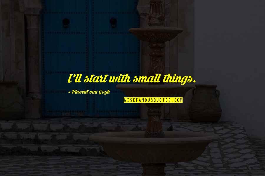 Teacher Goals Quotes By Vincent Van Gogh: I'll start with small things.