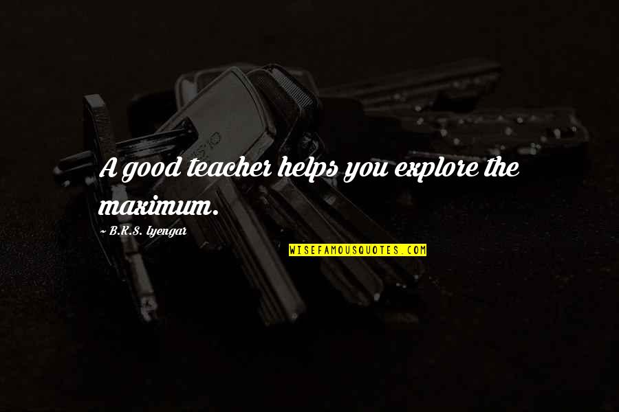 Teacher Helping Quotes By B.K.S. Iyengar: A good teacher helps you explore the maximum.