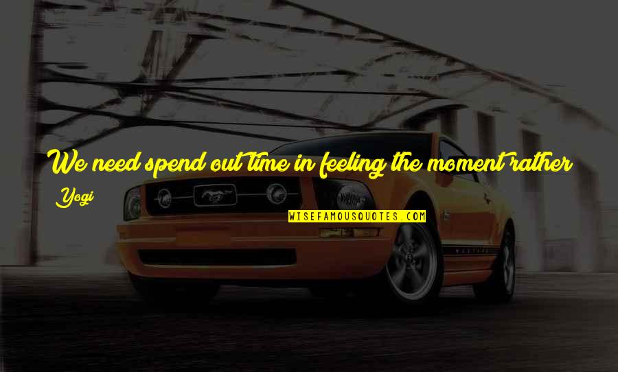Teacher In Training Quotes By Yogi: We need spend out time in feeling the