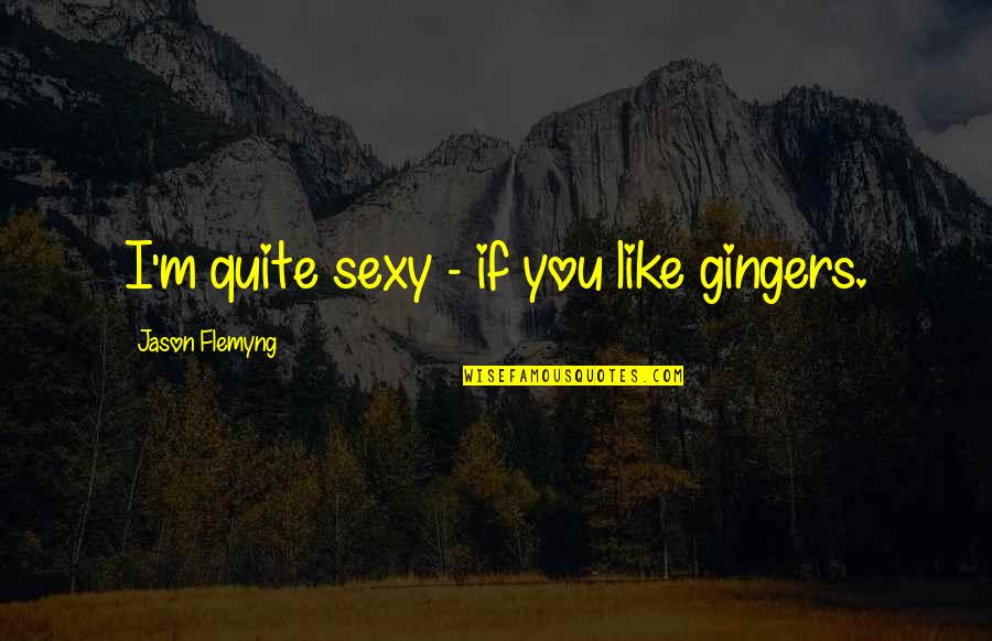 Teacher Is Like A Gardener Quotes By Jason Flemyng: I'm quite sexy - if you like gingers.