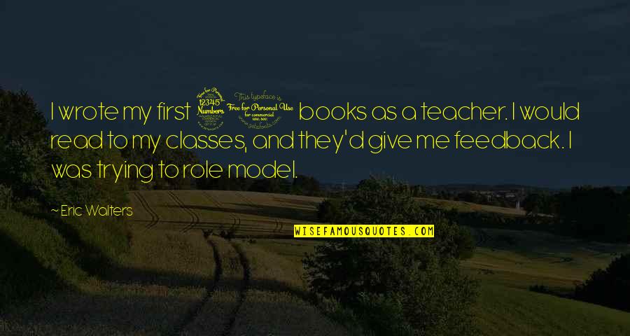 Teacher Is My Role Model Quotes By Eric Walters: I wrote my first 30 books as a