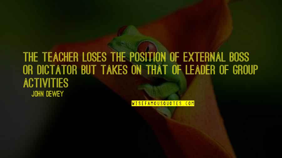 Teacher Leader Quotes By John Dewey: The teacher loses the position of external boss