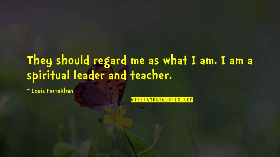 Teacher Leader Quotes By Louis Farrakhan: They should regard me as what I am.