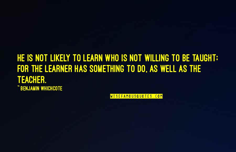 Teacher Learner Quotes By Benjamin Whichcote: He is not likely to learn who is