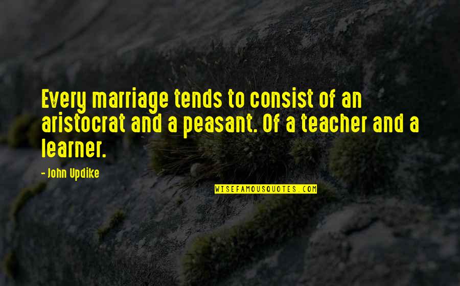 Teacher Learner Quotes By John Updike: Every marriage tends to consist of an aristocrat Teacher Learner Quotes By John Updike: Every marriage tends to consist of an aristocrat