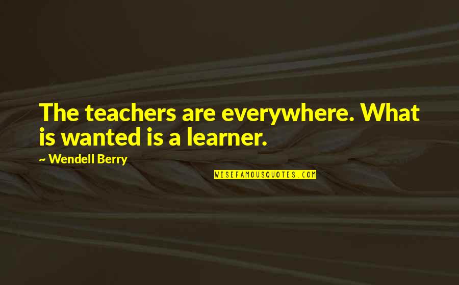 Teacher Learner Quotes By Wendell Berry: The teachers are everywhere. What is wanted is