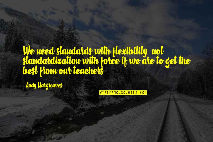 Teacher Learning Quotes By Andy Hargreaves: We need standards with flexibility, not standardization with Teacher Learning Quotes By Andy Hargreaves: We need standards with flexibility, not standardization with