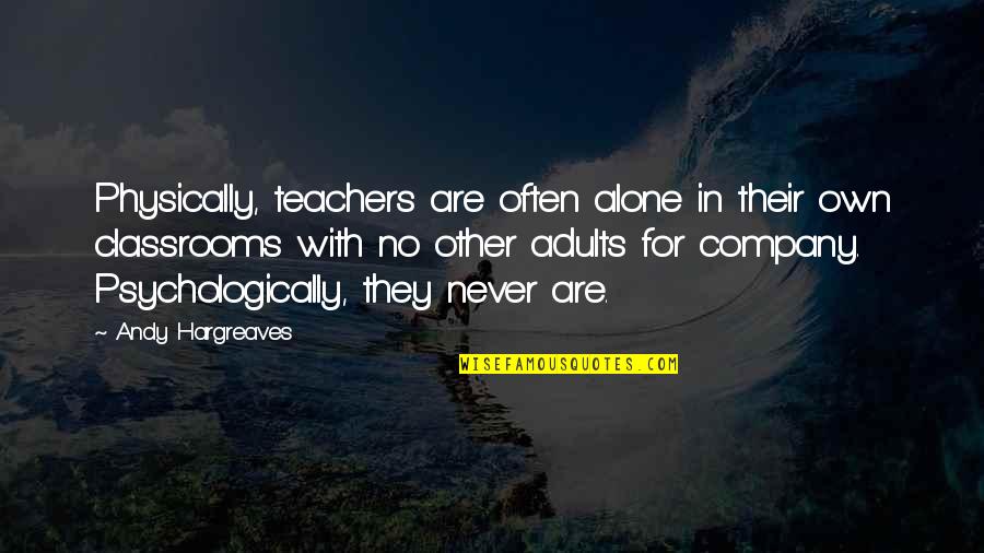 Teacher Learning Quotes By Andy Hargreaves: Physically, teachers are often alone in their own Teacher Learning Quotes By Andy Hargreaves: Physically, teachers are often alone in their own