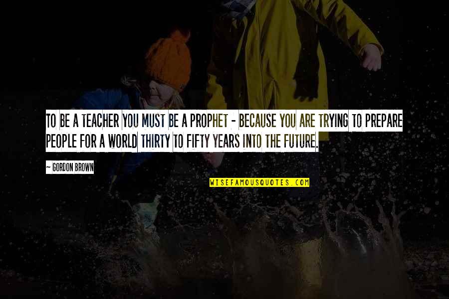 Teacher Learning Quotes By Gordon Brown: To be a teacher you must be a Teacher Learning Quotes By Gordon Brown: To be a teacher you must be a