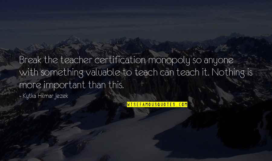 Teacher Learning Quotes By Kytka Hilmar-Jezek: Break the teacher certification monopoly so anyone with Teacher Learning Quotes By Kytka Hilmar-Jezek: Break the teacher certification monopoly so anyone with