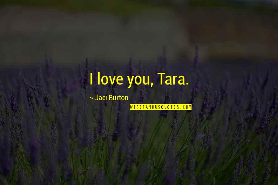 Teacher Mentoring Quotes By Jaci Burton: I love you, Tara.