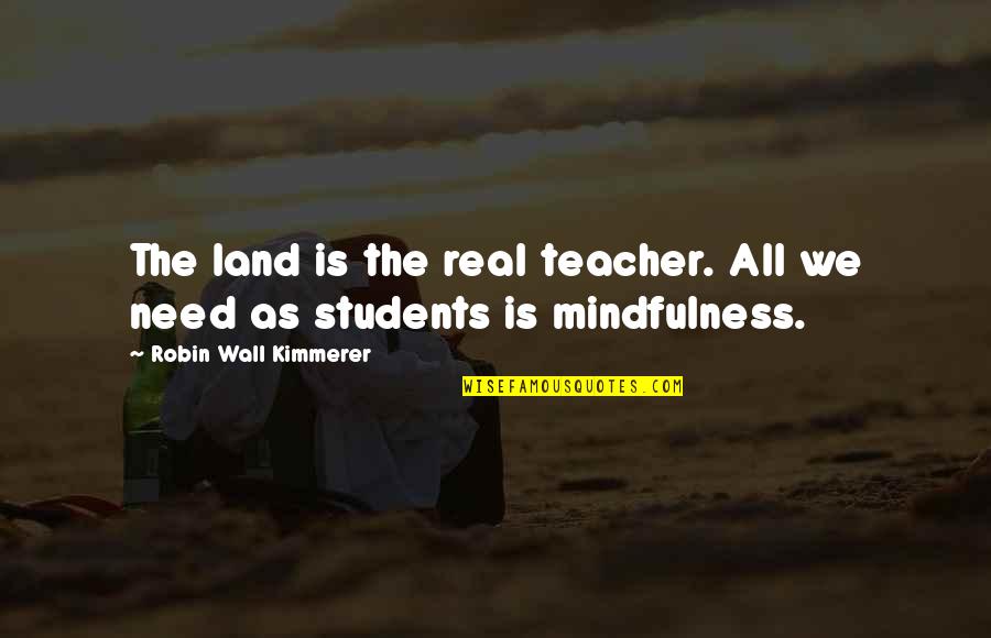 Teacher Mindfulness Quotes By Robin Wall Kimmerer: The land is the real teacher. All we