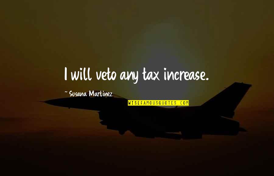Teacher Professional Learning Quotes By Susana Martinez: I will veto any tax increase.