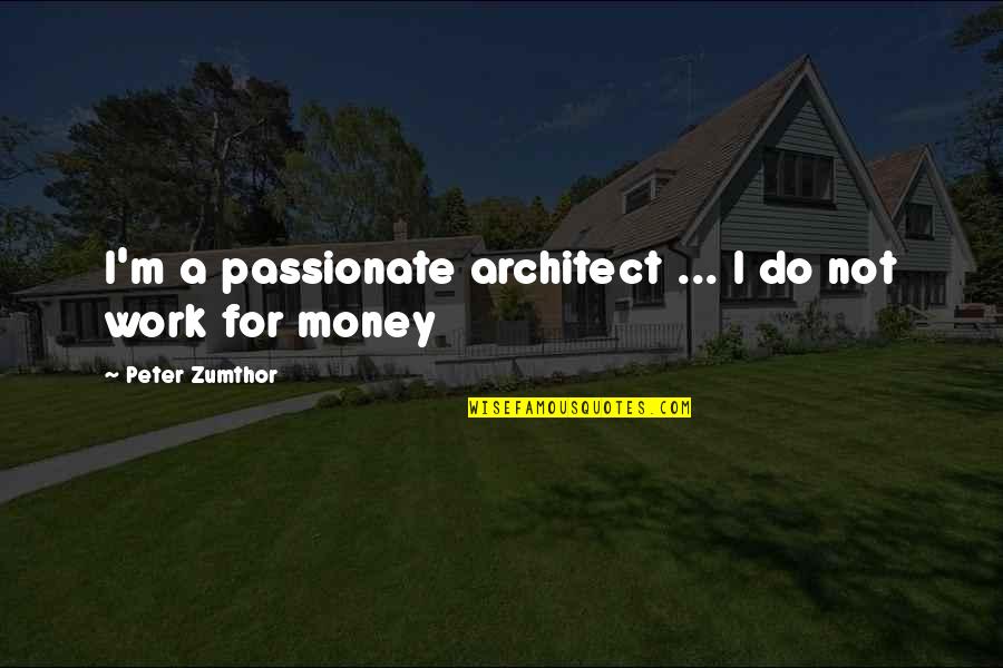 Teacher Related Psalm Quotes By Peter Zumthor: I'm a passionate architect ... I do not
