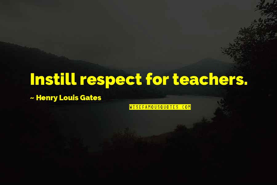 Teacher Respect Quotes By Henry Louis Gates: Instill respect for teachers.