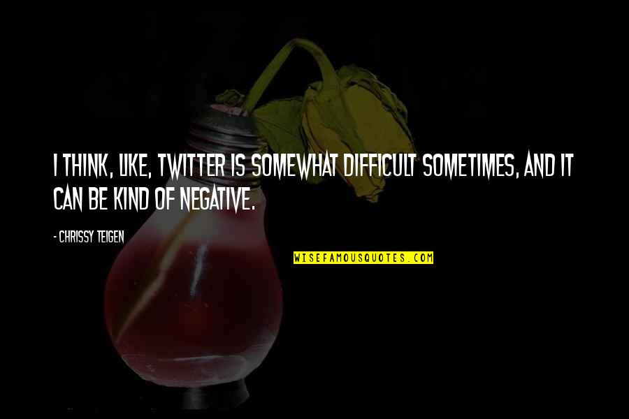 Teacher Seeds Quotes By Chrissy Teigen: I think, like, Twitter is somewhat difficult sometimes,