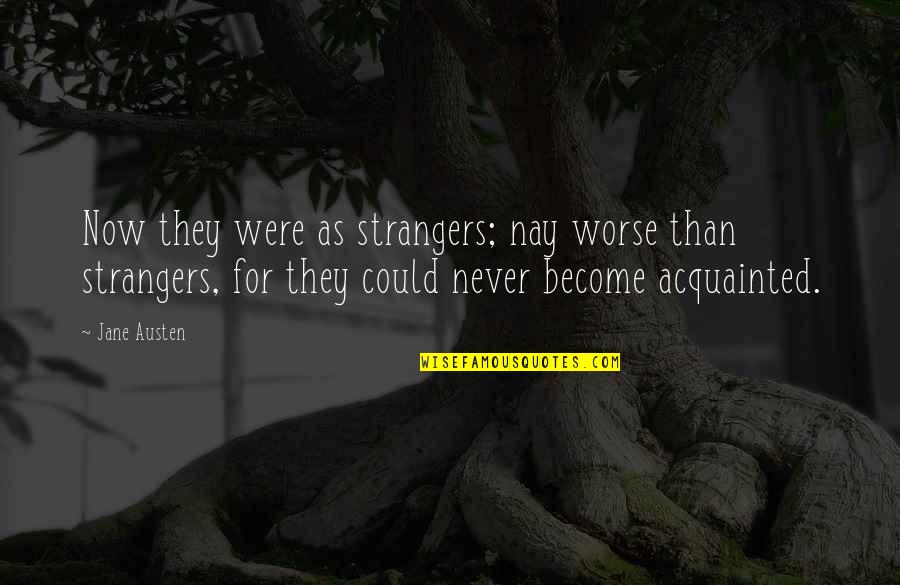 Teacher Student Relationship Quotes By Jane Austen: Now they were as strangers; nay worse than