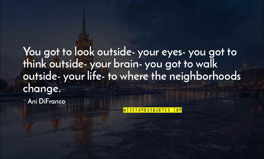 Teacher Teaching Quotes By Ani DiFranco: You got to look outside- your eyes- you Teacher Teaching Quotes By Ani DiFranco: You got to look outside- your eyes- you