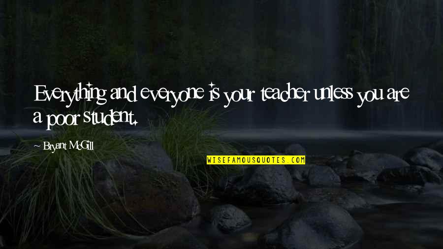 Teacher Teaching Quotes By Bryant McGill: Everything and everyone is your teacher unless you