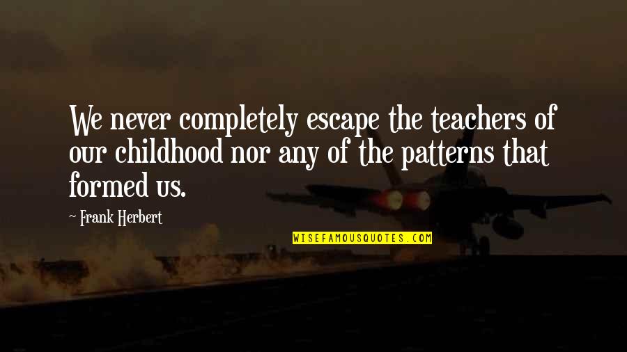 Teacher Teaching Quotes By Frank Herbert: We never completely escape the teachers of our Teacher Teaching Quotes By Frank Herbert: We never completely escape the teachers of our