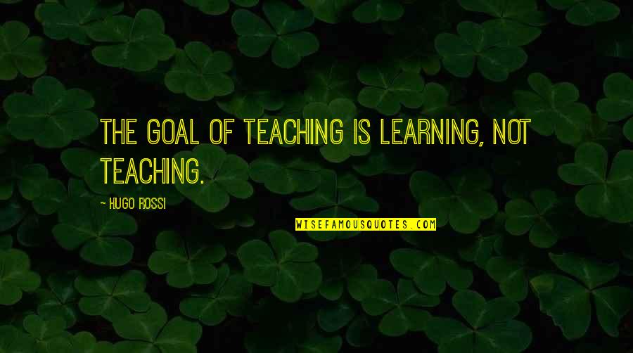 Teacher Teaching Quotes By Hugo Rossi: The goal of teaching is learning, not teaching. Teacher Teaching Quotes By Hugo Rossi: The goal of teaching is learning, not teaching.