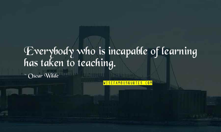 Teacher Teaching Quotes By Oscar Wilde: Everybody who is incapable of learning has taken