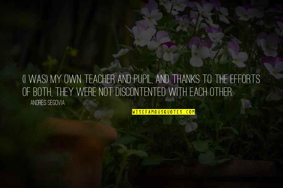 Teacher Thanks Quotes By Andres Segovia: (I was) my own teacher and pupil, and