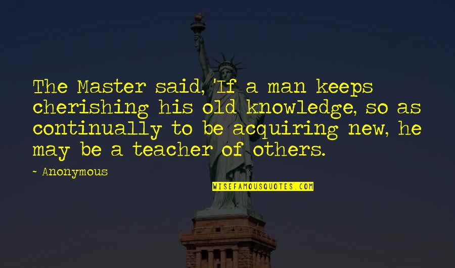 Teacher To Be Quotes By Anonymous: The Master said, 'If a man keeps cherishing