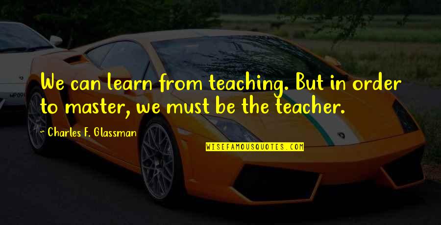 Teacher To Be Quotes By Charles F. Glassman: We can learn from teaching. But in order