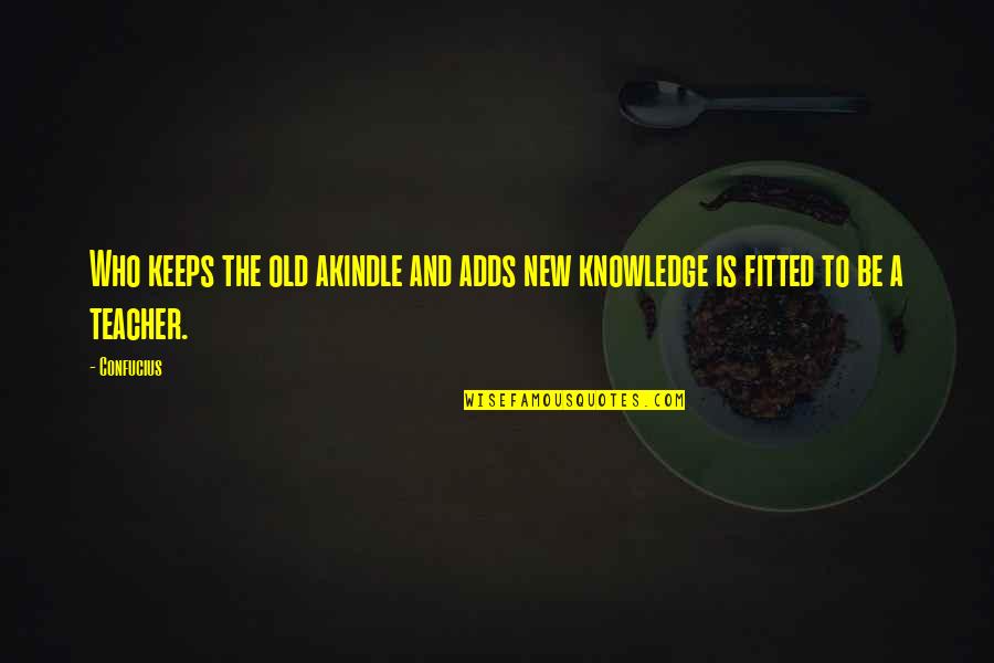 Teacher To Be Quotes By Confucius: Who keeps the old akindle and adds new