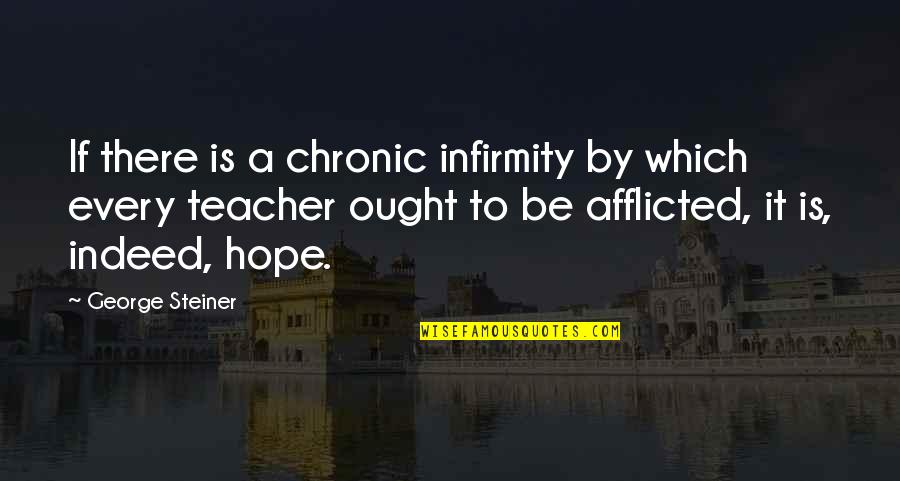 Teacher To Be Quotes By George Steiner: If there is a chronic infirmity by which
