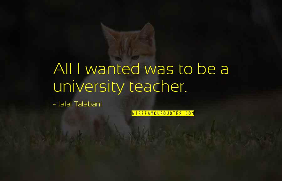 Teacher To Be Quotes By Jalal Talabani: All I wanted was to be a university