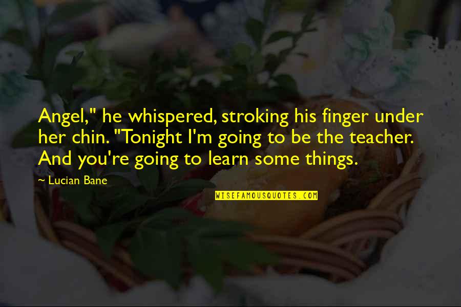 Teacher To Be Quotes By Lucian Bane: Angel," he whispered, stroking his finger under her