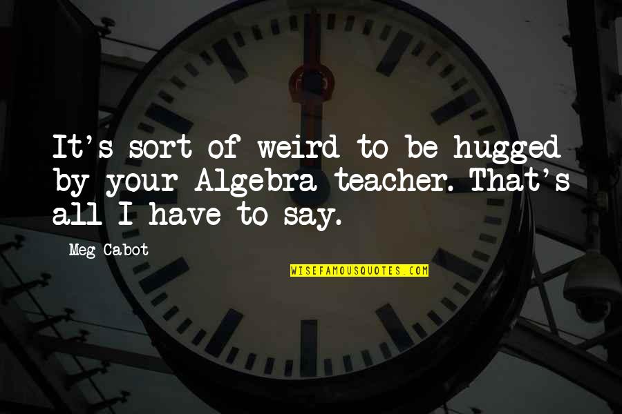 Teacher To Be Quotes By Meg Cabot: It's sort of weird to be hugged by