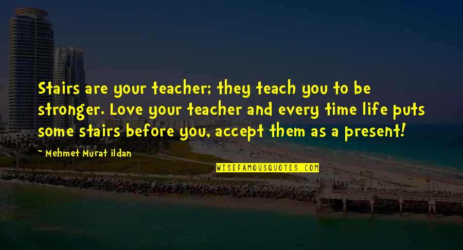 Teacher To Be Quotes By Mehmet Murat Ildan: Stairs are your teacher; they teach you to
