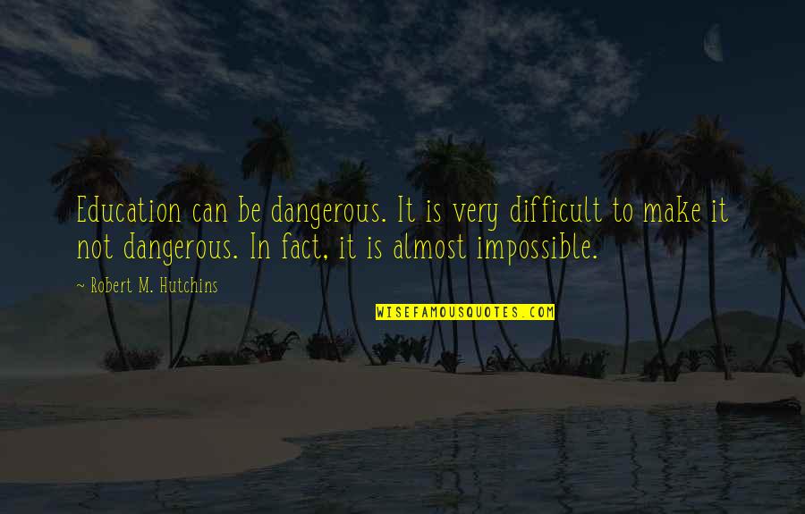 Teacher To Be Quotes By Robert M. Hutchins: Education can be dangerous. It is very difficult