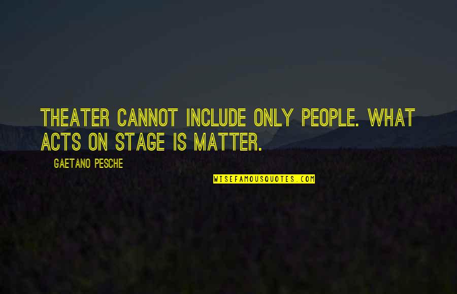 Teacher Tributes Quotes By Gaetano Pesche: Theater cannot include only people. What acts on