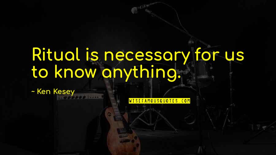 Teacher Workload Quotes By Ken Kesey: Ritual is necessary for us to know anything.