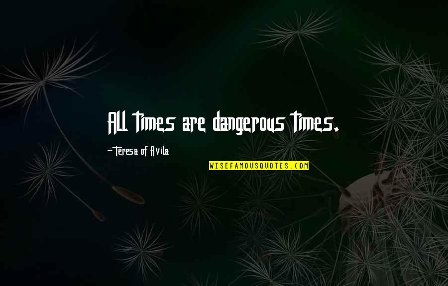 Teacherish Quotes By Teresa Of Avila: All times are dangerous times.