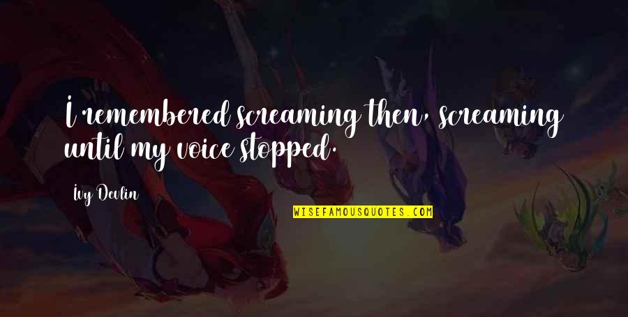 Teachers All About Me Quotes By Ivy Devlin: I remembered screaming then, screaming until my voice