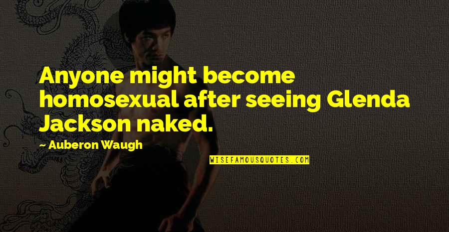 Teachers And Apples Quotes By Auberon Waugh: Anyone might become homosexual after seeing Glenda Jackson