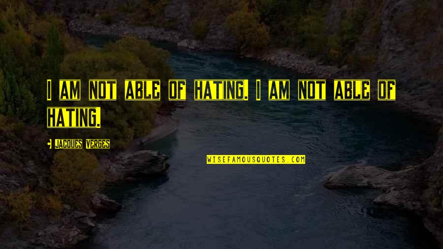 Teachers And Light Quotes By Jacques Verges: I am not able of hating. I am Teachers And Light Quotes By Jacques Verges: I am not able of hating. I am