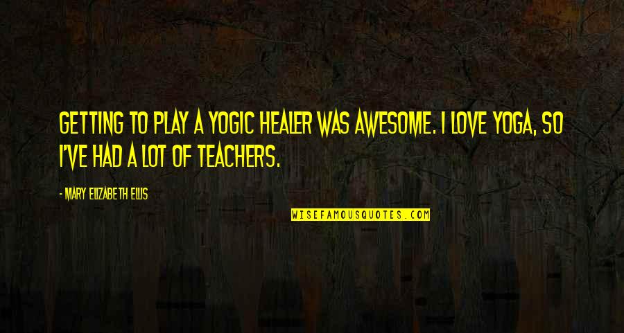 Teachers And Love Quotes By Mary Elizabeth Ellis: Getting to play a yogic healer was awesome.