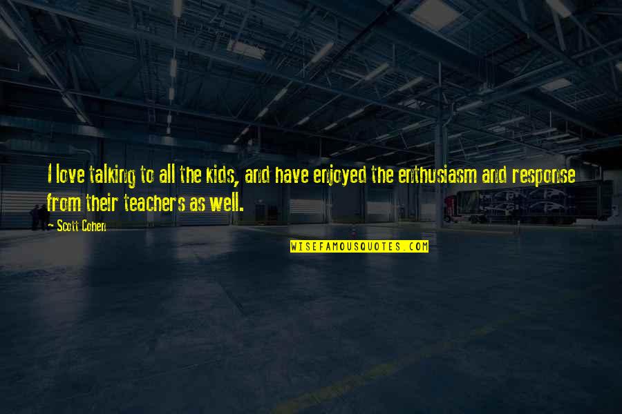 Teachers And Love Quotes By Scott Cohen: I love talking to all the kids, and