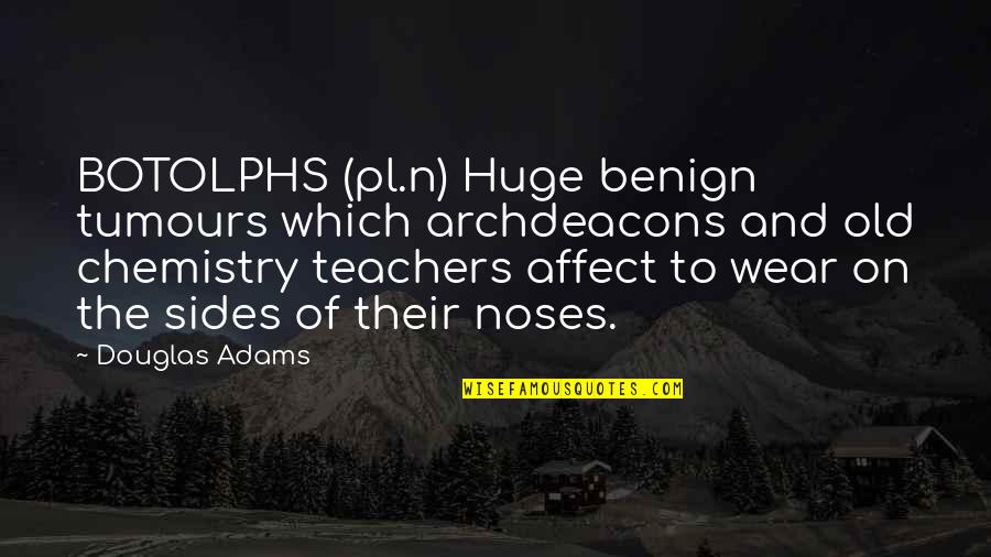 Teachers And Quotes By Douglas Adams: BOTOLPHS (pl.n) Huge benign tumours which archdeacons and