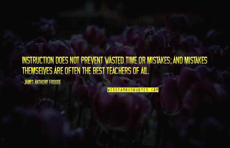 Teachers And Quotes By James Anthony Froude: Instruction does not prevent wasted time or mistakes;