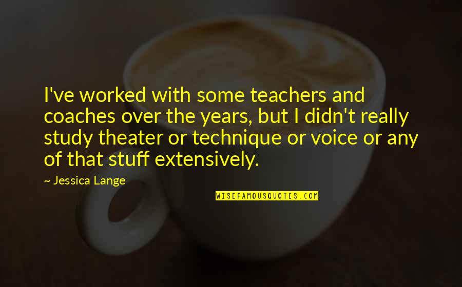 Teachers And Quotes By Jessica Lange: I've worked with some teachers and coaches over