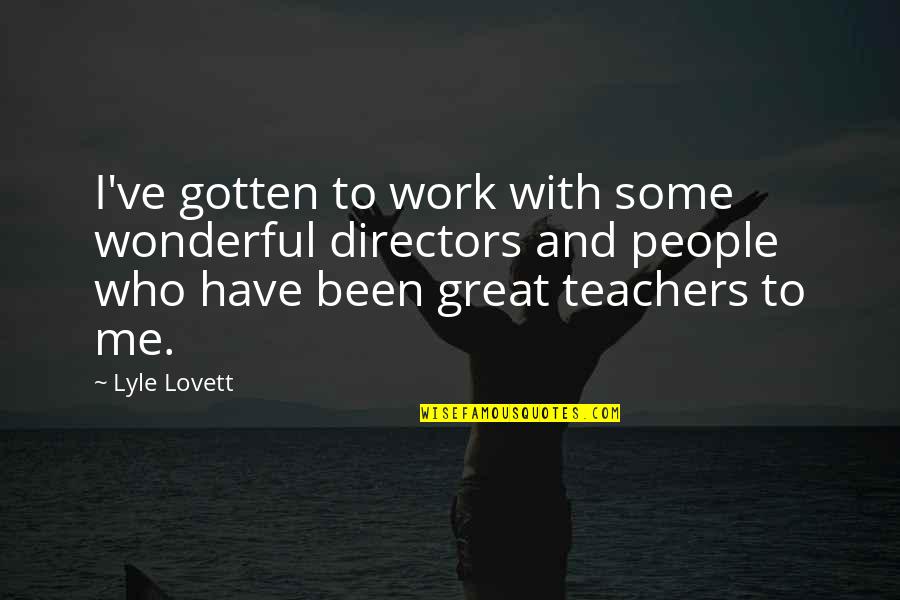 Teachers And Quotes By Lyle Lovett: I've gotten to work with some wonderful directors