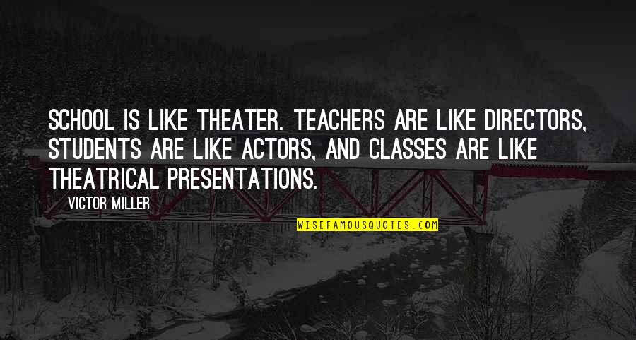Teachers And Quotes By Victor Miller: School is like theater. Teachers are like directors,