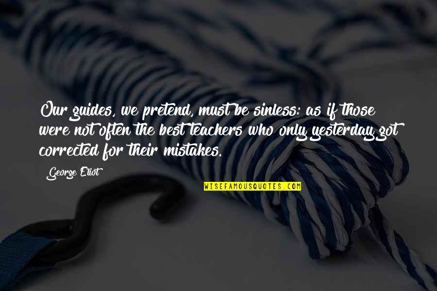 Teachers Are Guides Quotes By George Eliot: Our guides, we pretend, must be sinless: as